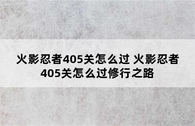 火影忍者405关怎么过 火影忍者405关怎么过修行之路